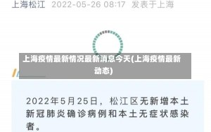 上海疫情最新情况最新消息今天(上海疫情最新动态)