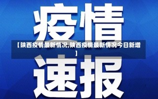 【陕西疫情最新情况,陕西疫情最新情况今日新增】