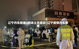 辽宁丹东新增3例本土无症状/辽宁疫情丹东新增