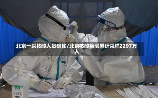 北京一采核酸人员确诊/北京核酸检测累计采样2297万人