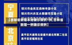 【吉林省新增本地确诊病例1例,吉林省新增一例确诊病例】