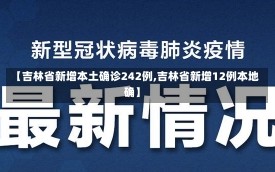 【吉林省新增本土确诊242例,吉林省新增12例本地确】