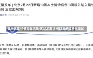 北京新增7个感染者涉及3区(北京新增7例本地确诊病例活动)