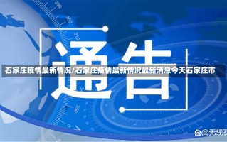 石家庄疫情最新情况/石家庄疫情最新情况最新消息今天石家庄市