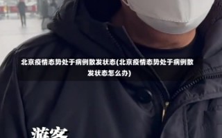 北京疫情态势处于病例散发状态(北京疫情态势处于病例散发状态怎么办)