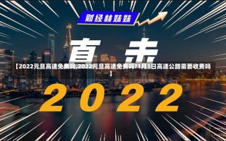 【2022元旦高速免费吗,2022元旦高速免费吗?1月1日高速公路需要收费吗】