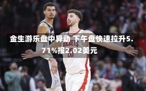 金生游乐盘中异动 下午盘快速拉升5.71%报2.02美元