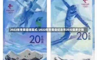 2022年冬奥会闭幕式/2022年冬奥会纪念币20元值多少钱