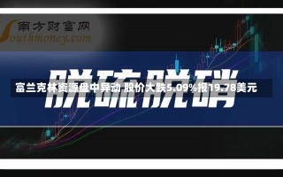 富兰克林资源盘中异动 股价大跌5.09%报19.78美元