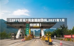 【2021年元1月全国封路吗,2021年1月份封路】