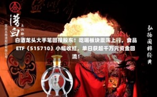 白酒龙头大手笔回报股东！吃喝板块震荡上行，食品ETF（515710）小幅收红，单日获超千万元资金回流！