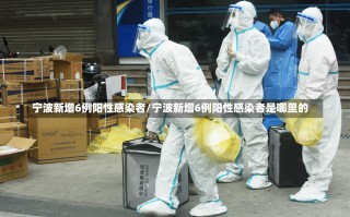 宁波新增6例阳性感染者/宁波新增6例阳性感染者是哪里的