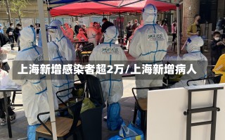 上海新增感染者超2万/上海新增病人