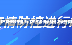 邯郸市疫情最新情况(邯郸市疫情最新情况最新消息)