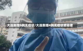 大连新增5例无症状/大连新增4例无症状感染者