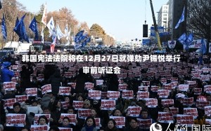 韩国宪法法院将在12月27日就弹劾尹锡悦举行审前听证会