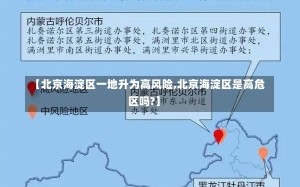 【北京海淀区一地升为高风险,北京海淀区是高危区吗?】