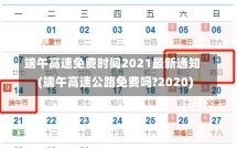 端午高速免费时间2021最新通知(端午高速公路免费吗?2020)