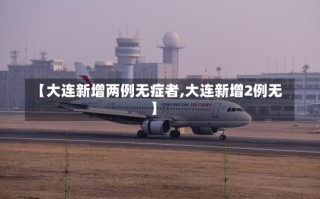 【大连新增两例无症者,大连新增2例无】