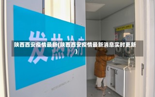 陕西西安疫情最新(陕西西安疫情最新消息实时更新)