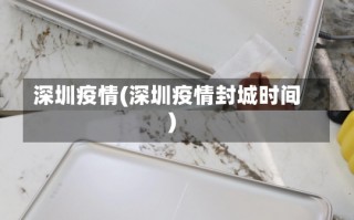 深圳疫情(深圳疫情封城时间)