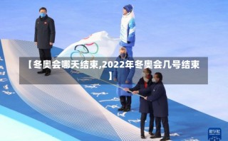 【冬奥会哪天结束,2022年冬奥会几号结束】