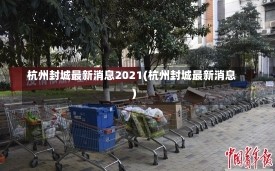 杭州封城最新消息2021(杭州封城最新消息)