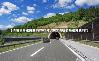 【清明节高速免费吗2023年,2022清明节高速免费吗?】