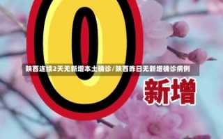 陕西连续2天无新增本土确诊/陕西昨日无新增确诊病例