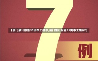 【厦门累计报告35例本土确诊,厦门累计报告35例本土确诊!】