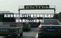 高速免费时间2021春节最新(高速公路免费2022年春节)