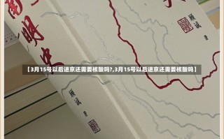 【3月15号以后进京还需要核酸吗?,3月15号以后进京还需要核酸吗】