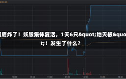 彻底炸了！妖股集体复活，1天6只"地天板"！发生了什么？