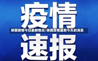 陕西疫情今日最新情况/陕西疫情最新今天的消息