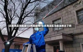 北京海淀马连洼1人核酸阳性/北京海淀区马连洼拆迁了吗