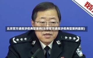 北京警方通报涉疫典型案例(北京警方通报涉疫典型案例最新)