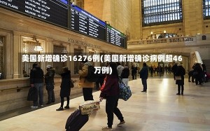 美国新增确诊16276例(美国新增确诊病例超46万例)