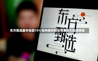 东方甄选盘中涨超15% 机构看好微信电商潜力加速释放