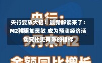 央行要放大招！最新解读来了：M〖壹〗、
M2将更加灵敏 成为预测经济活动变化更有效的指标