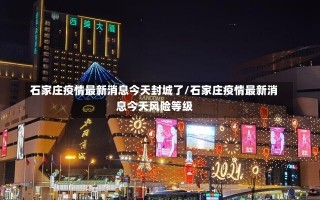 石家庄疫情最新消息今天封城了/石家庄疫情最新消息今天风险等级