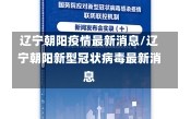 辽宁朝阳疫情最新消息/辽宁朝阳新型冠状病毒最新消息