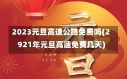 2023元旦高速公路免费吗(2921年元旦高速免费几天)