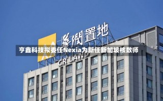 亨鑫科技拟委任Nexia为新任新加坡核数师