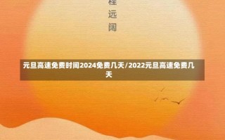 元旦高速免费时间2024免费几天/2022元旦高速免费几天