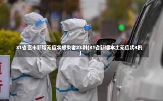 31省区市新增无症状感染者23例(31省新增本土无症状3例)