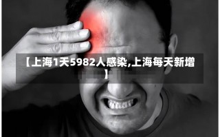 【上海1天5982人感染,上海每天新增】