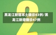 黑龙江新增本土确诊43例/黑龙江新增确诊47例