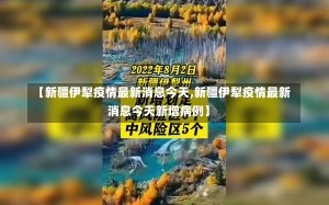 【新疆伊犁疫情最新消息今天,新疆伊犁疫情最新消息今天新增病例】