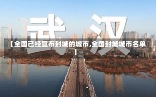 【全国已经宣布封城的城市,全国封城城市名单】