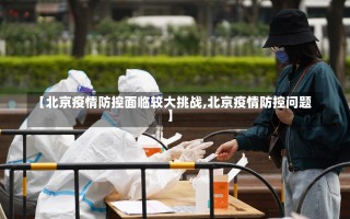 【北京疫情防控面临较大挑战,北京疫情防控问题】